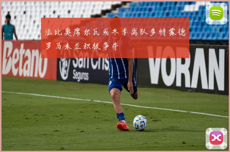 法比奥席尔瓦或冬季离队多特蒙德罗马米兰积极争夺