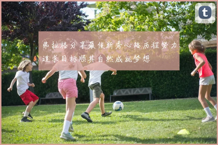 弗拉格分享最佳新秀心路历程努力追求目标顺其自然成就梦想