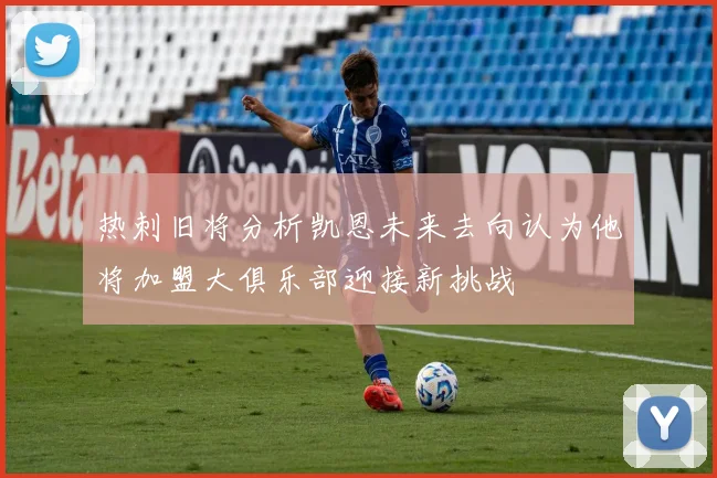 热刺旧将分析凯恩未来去向认为他将加盟大俱乐部迎接新挑战