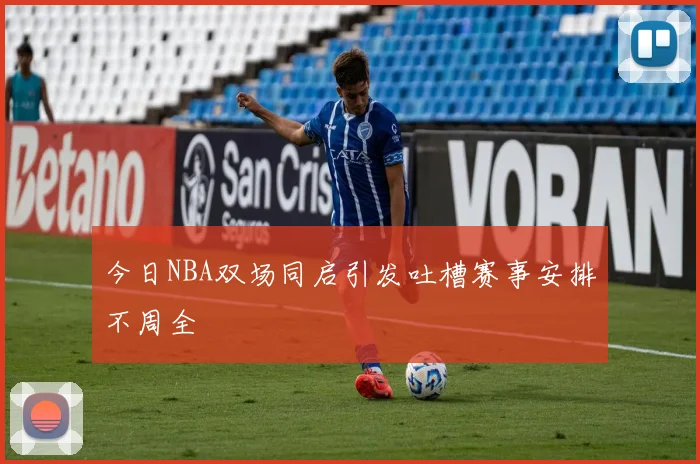 今日NBA双场同启引发吐槽赛事安排不周全