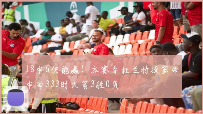 18中6仍能赢！本赛季杜兰特投篮命中率333时火箭3胜0负