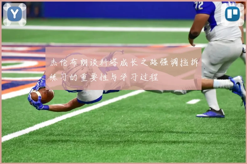 杰伦布朗谈科塔成长之路强调挡拆练习的重要性与学习过程