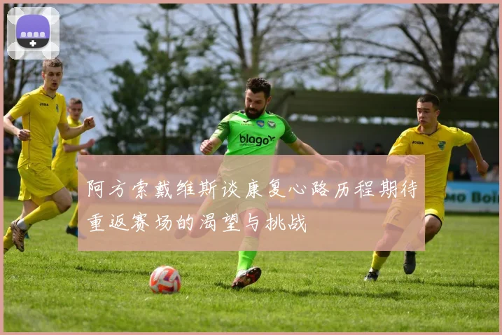 阿方索戴维斯谈康复心路历程期待重返赛场的渴望与挑战